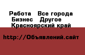 Работа - Все города Бизнес » Другое   . Красноярский край